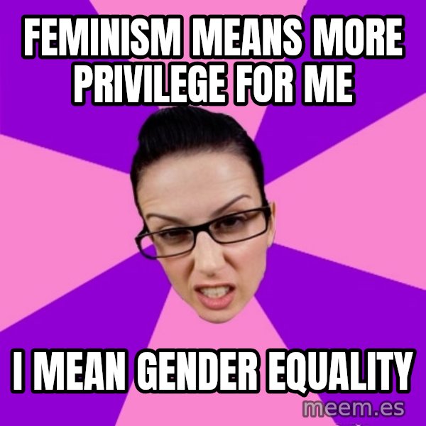Privilege Denying Feminist meme: Feminism means more privilege for me / i mean gender equality
