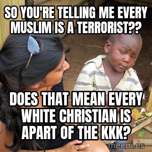 Skeptical 3rd World Kid meme: SO YOU'RE TELLING ME EVERY MUSLIM IS A TERRORIST?? / DOES THAT MEAN EVERY WHITE CHRISTIAN IS APART OF THE KKK?
