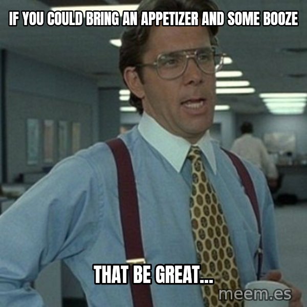 Office Space Boss meme: If you could bring an appetizer and some booze / that be great...