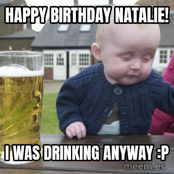 drunk baby 1 meme: Happy Birthday Natalie! / i was drinking anyway :P