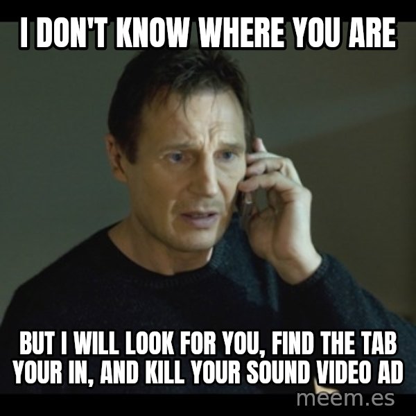 I will Find You Meme meme: I don't know where you are / But I will look for you, find the tab your in, and kill your sound video ad