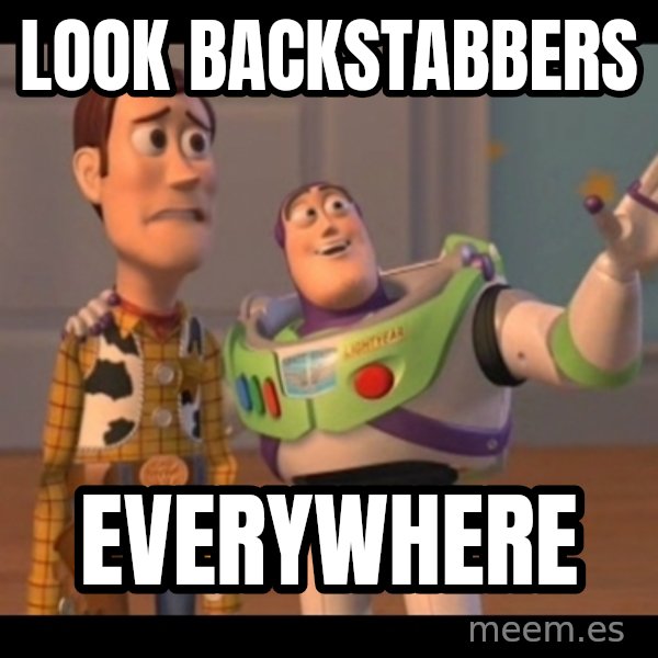 X, X Everywhere  meme: Look Backstabbers / everywhere
