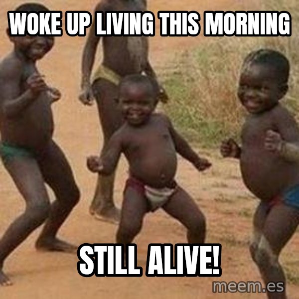 african children dancing meme: woke up living this morning / still alive!