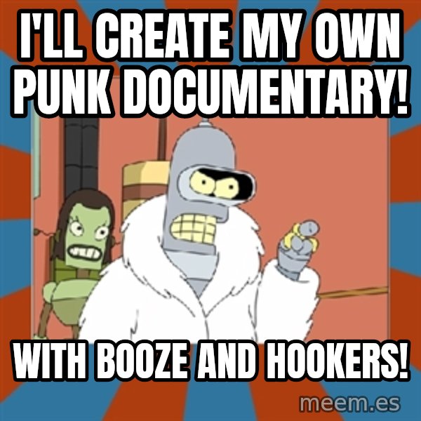 bender blackjack and hookers meme: I'll create my own punk documentary! / With booze and hookers!