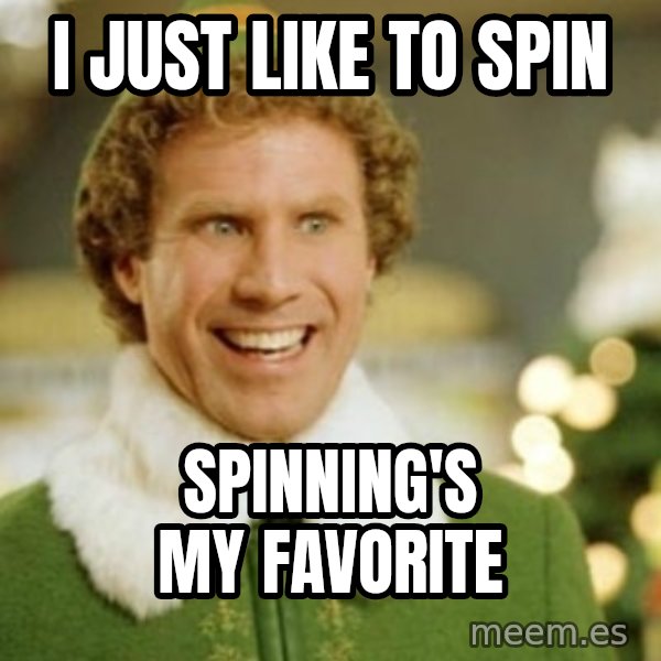 Buddy the Elf meme: I JUST LIKE TO SPIN / SPINNING'S MY FAVORITE