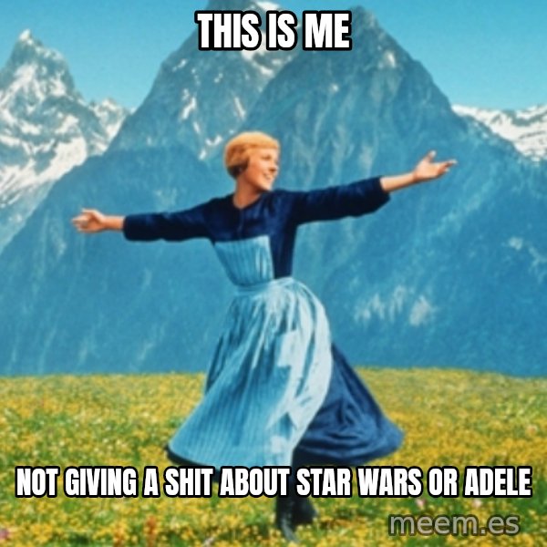 Sound Of Music Lady meme: This is me / not giving a shit about Star Wars or Adele