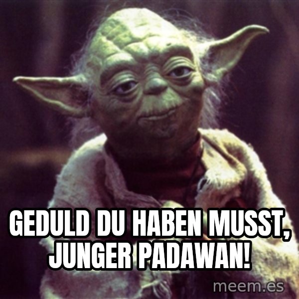 Advice Yoda Gives meme: Geduld du haben musst, junger padawan!