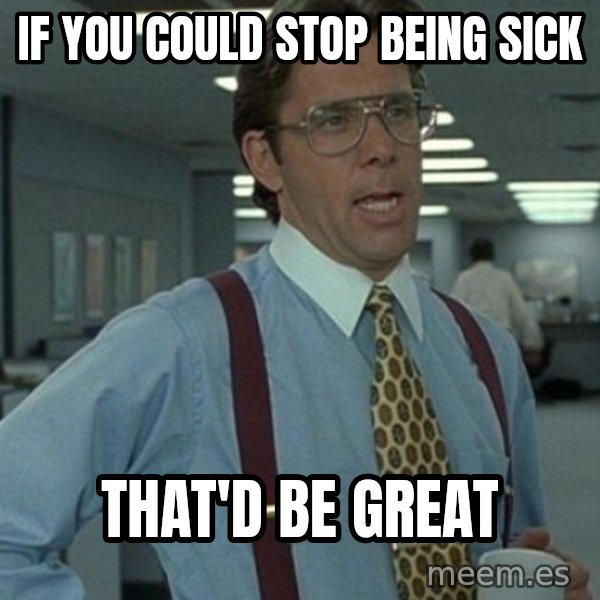 Office Space Boss meme: If you Could stop being sick / That'd be great
