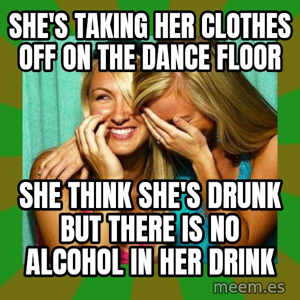 Laughing Girls  meme: she's taking her clothes off on the dance floor / she think she's drunk but there is no alcohol in her drink