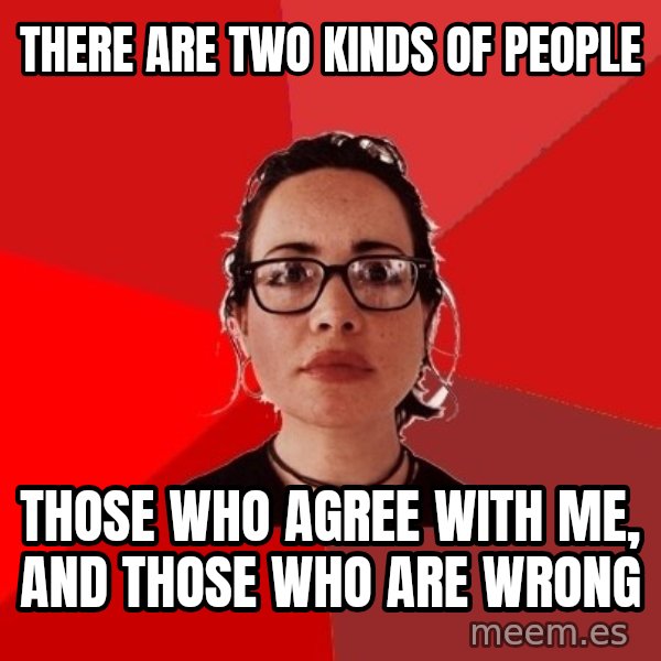 Liberal Douche Garofalo meme: there are two kinds of people / those who agree with me, and those who are wrong