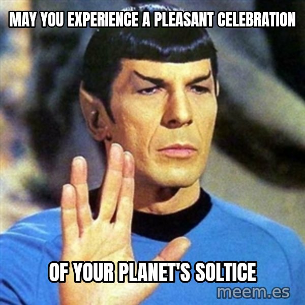 Spock meme: May you experience a pleasant celebration / Of your planet's soltice