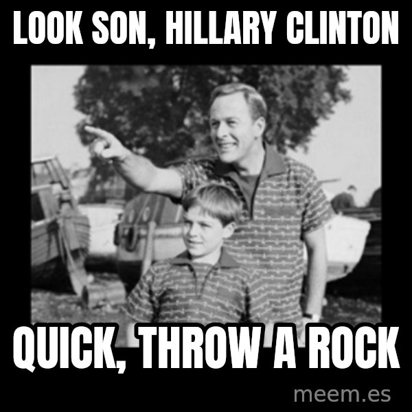 look son a faggot meme: look son, hillary clinton / quick, throw a rock