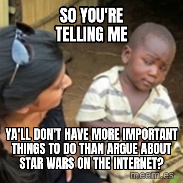 Skeptical 3rd World Kid meme: so you're telling me / ya'll don't have more important things to do than argue about star wars on the internet?