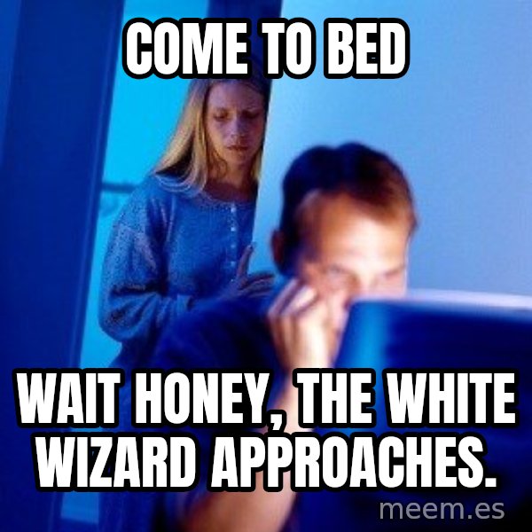 Internet Husband meme: come to bed / wait honey, the white wizard approaches.