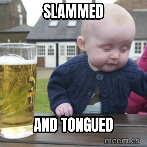 drunk baby 1 meme: SLAMMED / AND TONGUED