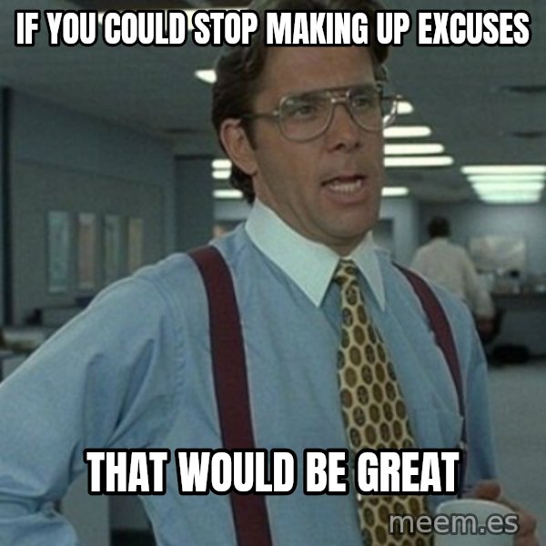 Office Space Boss meme: If you could stop making up excuses / That would be great