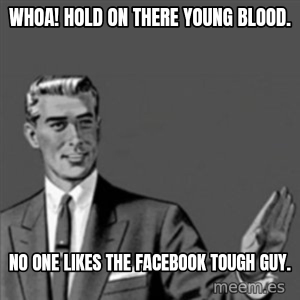 Correction Guy meme: Whoa! Hold on there young blood. / No one likes the Facebook tough guy.