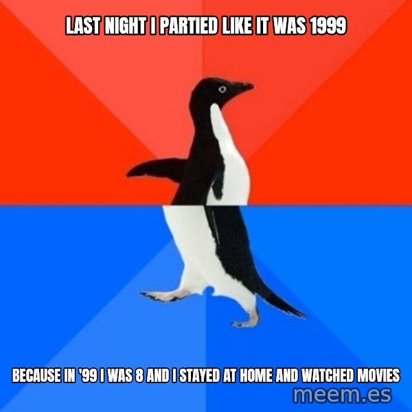 Socially Awesome Awkward Penguin meme: Last night i partied like it was 1999 / Because in '99 i was 8 and i stayed at home and watched movies