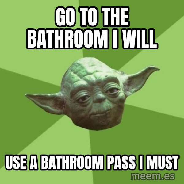 Advice Yoda Gives meme: Go to the bathroom    I  will / Use a bathroom pass   i   must