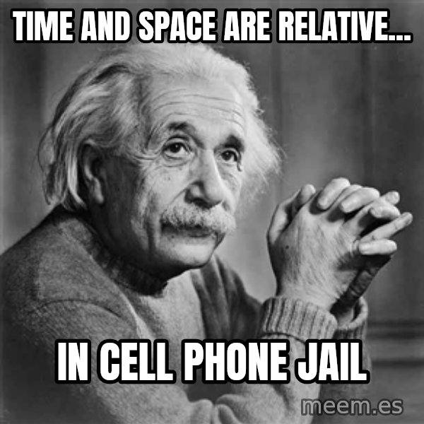 Albert Einstein meme: Time and Space are relative... / in cell phone jail