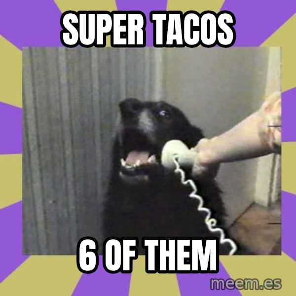 Yes, this is dog! meme: super tacos / 6  of them
