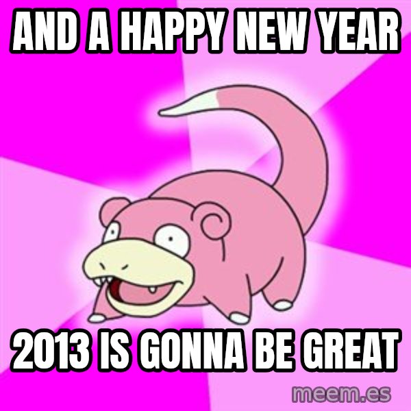 Slowpoke meme: And a happy new year / 2013 is gonna be great