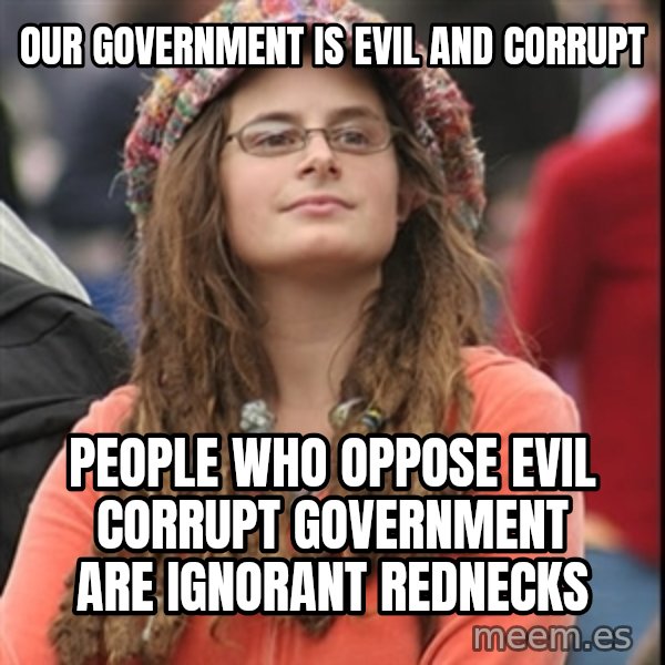 College Liberal meme: Our government is evil and corrupt / People who oppose evil corrupt government are ignorant rednecks