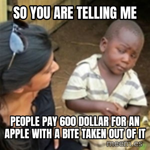 Skeptical african kid  meme: so you are telling me / people pay 600 Dollar for an apple with a bite taken out of it