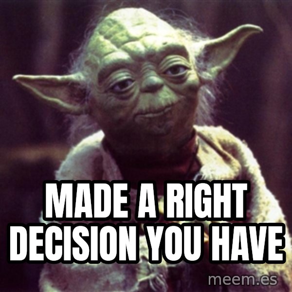 Yoda meme: Made a right decision you have