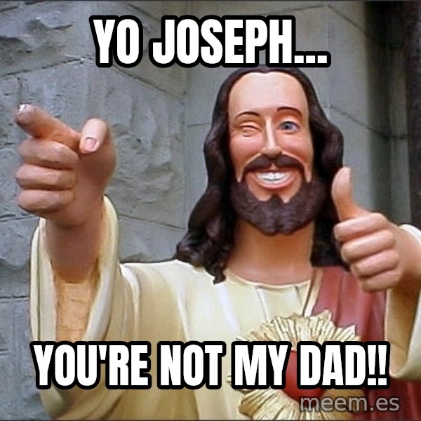 jesus says meme: yo joseph... / you're not my dad!!