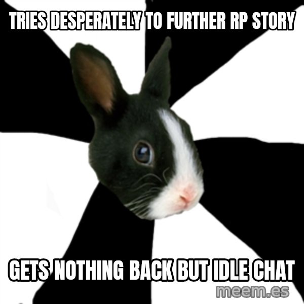 Roleplaying Rabbit meme: Tries desperately to further RP story / Gets nothing back but idle chat