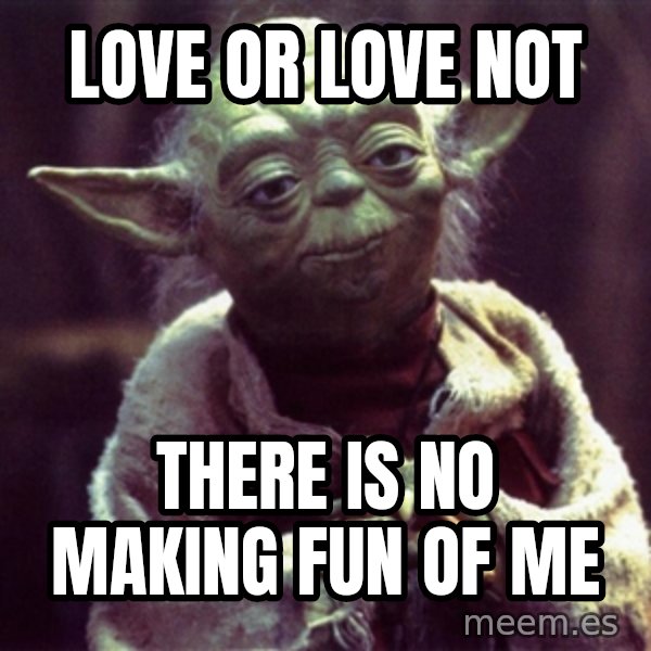 Yoda meme: Love or Love not / there is no making fun of me