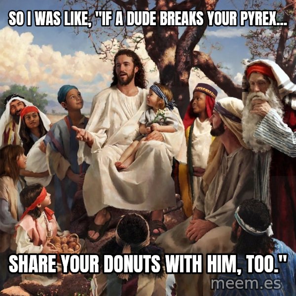 storytime jesus meme: so I was like, "If a dude breaks your pyrex... / Share your donuts with him, too."