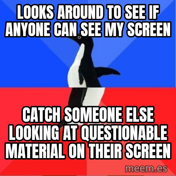 Socially Awesome Awkward Penguin meme: Looks around to see if anyone can see my screen / Catch someone else looking at questionable material on their screen