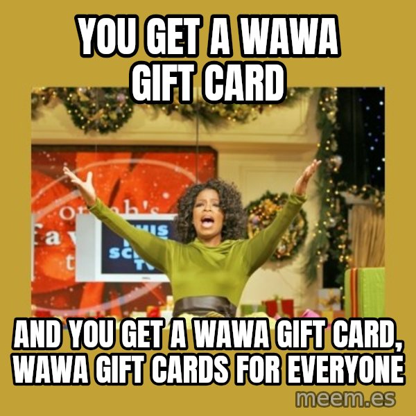 Oprah You get a meme: You get a Wawa gift card / And you get a Wawa gift card, Wawa gift cards for everyone