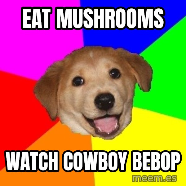 Advice Dog meme: Eat mushrooms / watch cowboy bebop