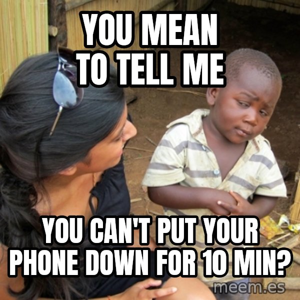 you mean to tell me black kid meme: You mean to tell me / you can't put your phone down for 10 min?