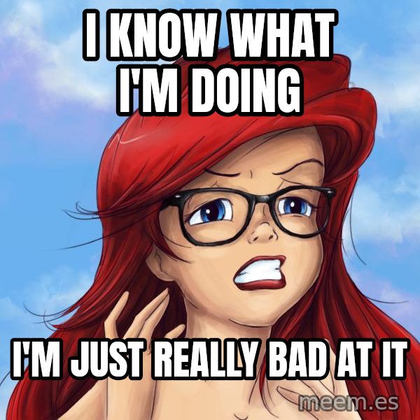 Hipster Ariel meme: I know what I'm doing / I'm just really bad at it