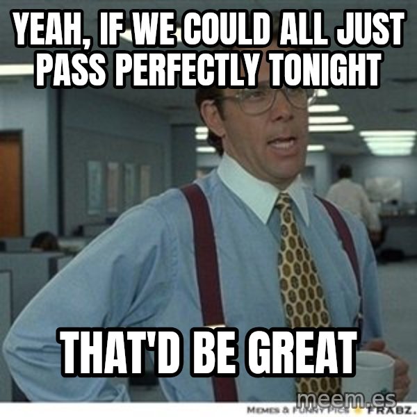 That would be great meme: Yeah, if we could all just pass perfectly tonight / That'd be great