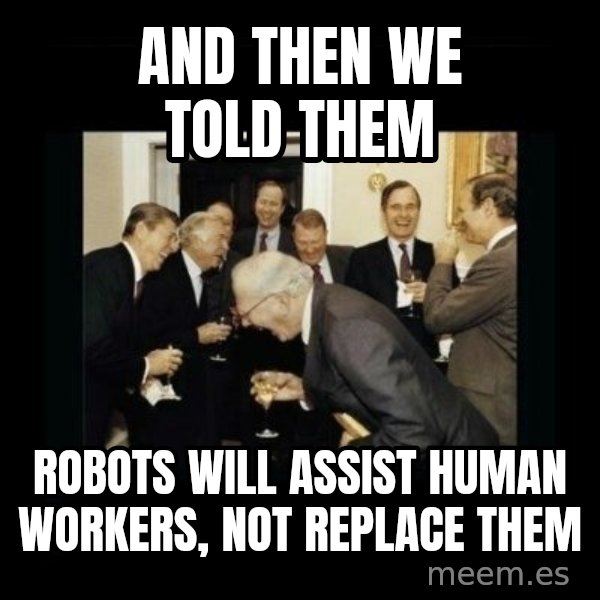 Rich Men Laughing meme: and then we told them / robots will assist human workers, not replace them