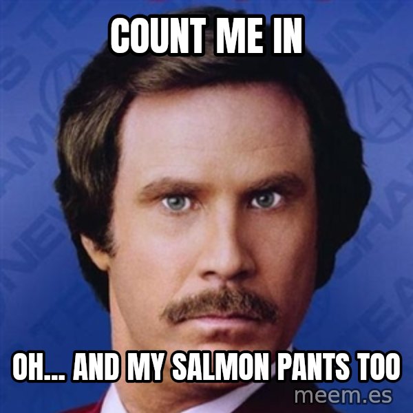 Ron Burgundy meme: Count me In / Oh... and my Salmon Pants too