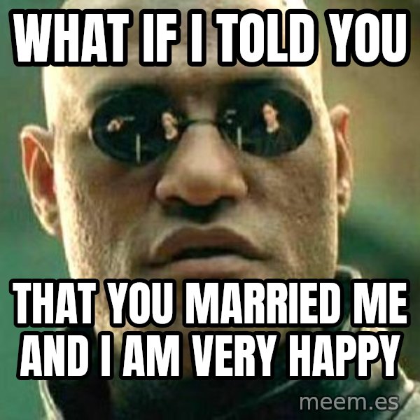 What if I told you / Matrix Morpheus meme: What if I told you / That you married me and I am very happy