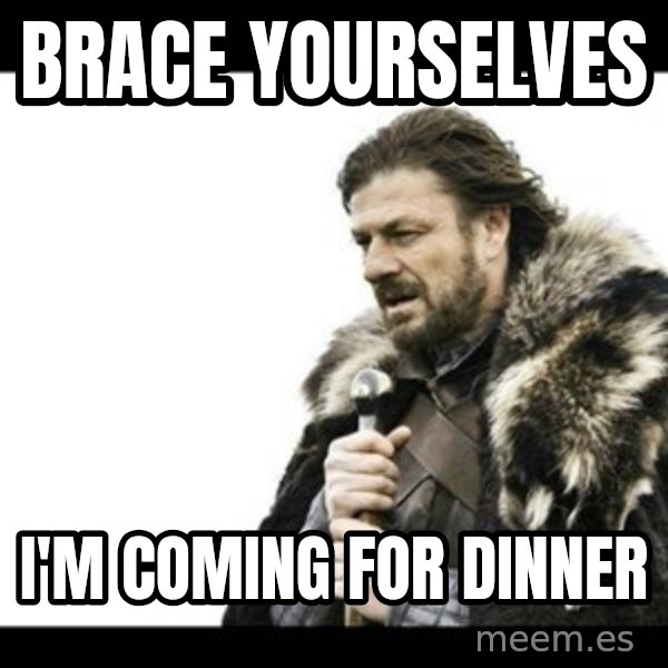 Winter is Coming meme: Brace yourselves / I'm coming for dinner