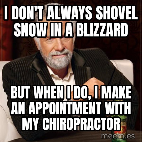 The Most Interesting Man In The World meme: i don't always shovel snow in a blizzard / but when I do, i make an appointment with my chiropractor