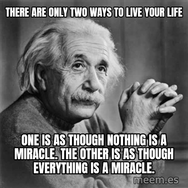 Albert Einstein meme: there are only two ways to live your life / One is as though nothing is a miracle. The other is as though everything is a miracle.