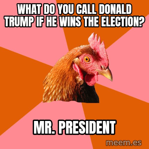 Anti Joke Chicken meme: What do you call Donald Trump if he wins the election? / Mr. President