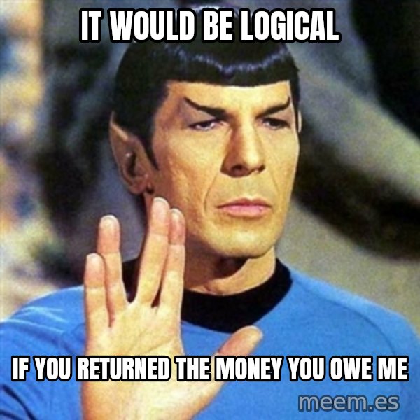 Spock meme: It would be logical / if you returned the money you owe me