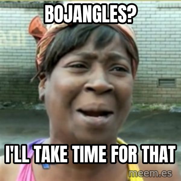 Ain't Nobody got time fo that meme: bojangles? / i'll take time for that