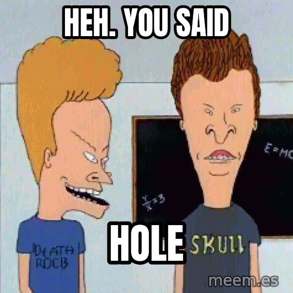 Beavis and butthead meme: Heh.  You said / hole