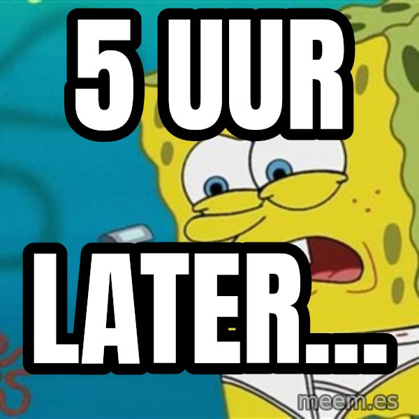 Spongebob meme: 5 uur / later...